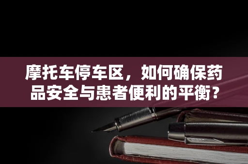 摩托车停车区，如何确保药品安全与患者便利的平衡？