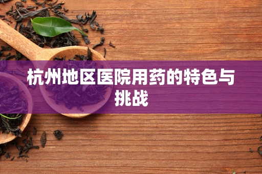 杭州地区医院用药的特色与挑战