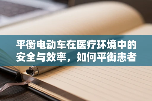 平衡电动车在医疗环境中的安全与效率，如何平衡患者移动的便捷与安全？