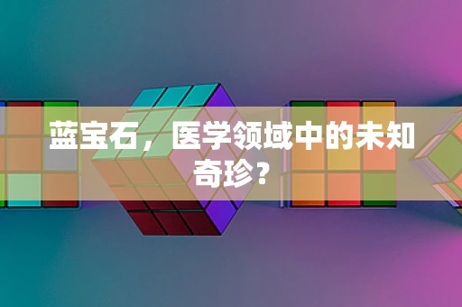 蓝宝石，医学领域中的未知奇珍？