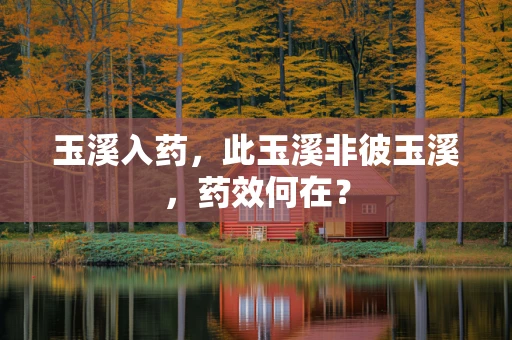 玉溪入药，此玉溪非彼玉溪，药效何在？