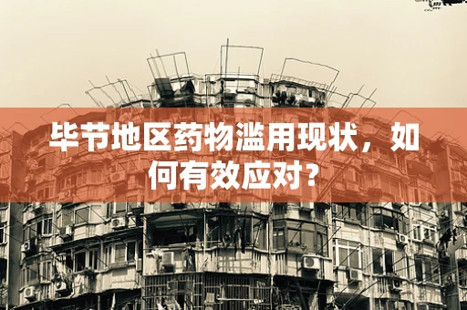 毕节地区药物滥用现状，如何有效应对？