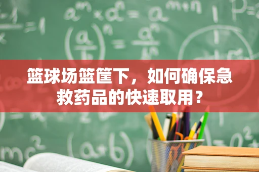篮球场篮筐下，如何确保急救药品的快速取用？
