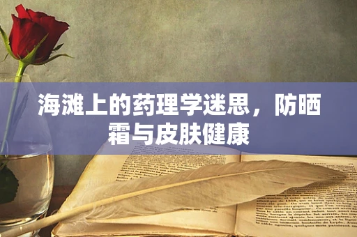 海滩上的药理学迷思，防晒霜与皮肤健康