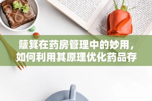 簸箕在药房管理中的妙用，如何利用其原理优化药品存放？