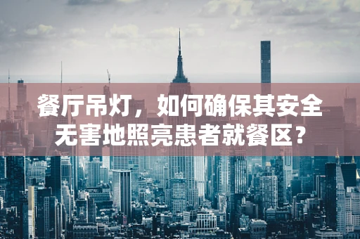 餐厅吊灯，如何确保其安全无害地照亮患者就餐区？