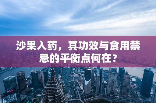 沙果入药，其功效与食用禁忌的平衡点何在？