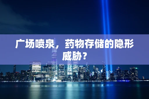 广场喷泉，药物存储的隐形威胁？