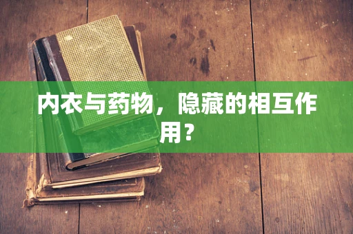 内衣与药物，隐藏的相互作用？