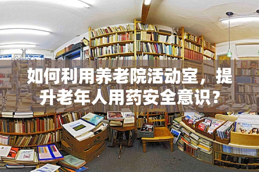 如何利用养老院活动室，提升老年人用药安全意识？