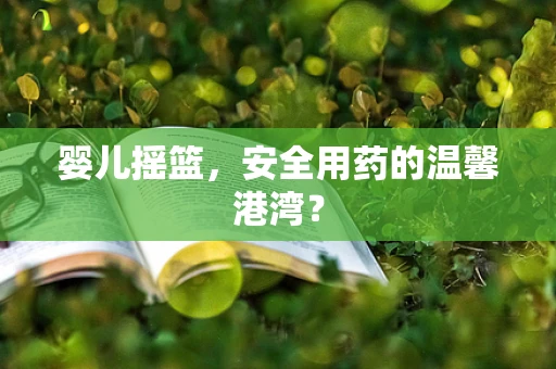 婴儿摇篮，安全用药的温馨港湾？