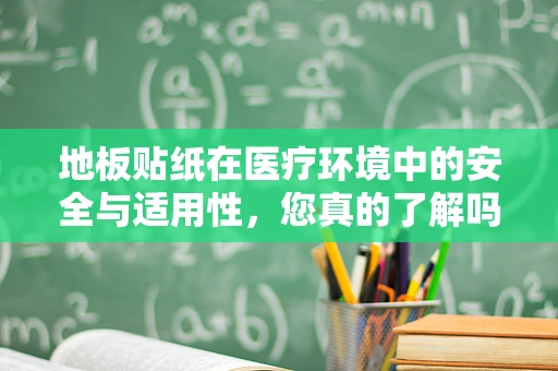 地板贴纸在医疗环境中的安全与适用性，您真的了解吗？
