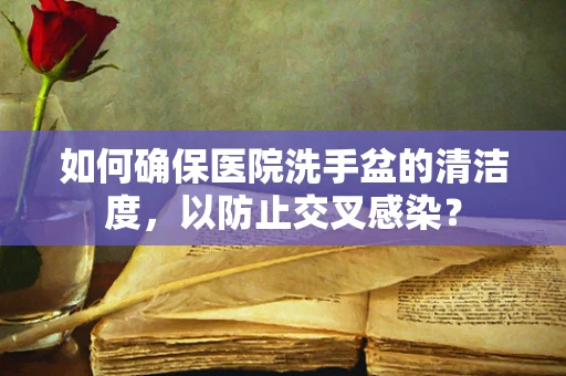如何确保医院洗手盆的清洁度，以防止交叉感染？