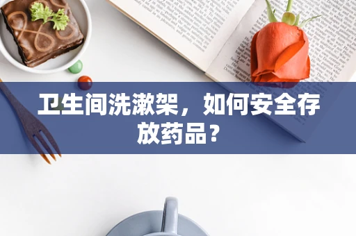 卫生间洗漱架，如何安全存放药品？