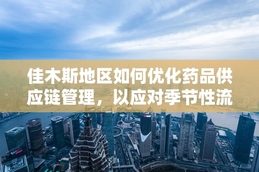 佳木斯地区如何优化药品供应链管理，以应对季节性流感高峰？