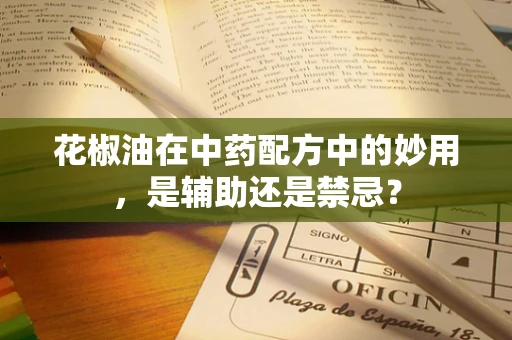 花椒油在中药配方中的妙用，是辅助还是禁忌？