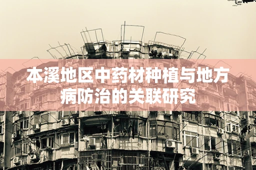 本溪地区中药材种植与地方病防治的关联研究