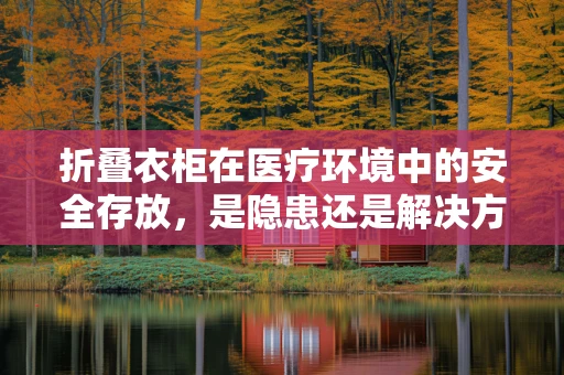 折叠衣柜在医疗环境中的安全存放，是隐患还是解决方案？