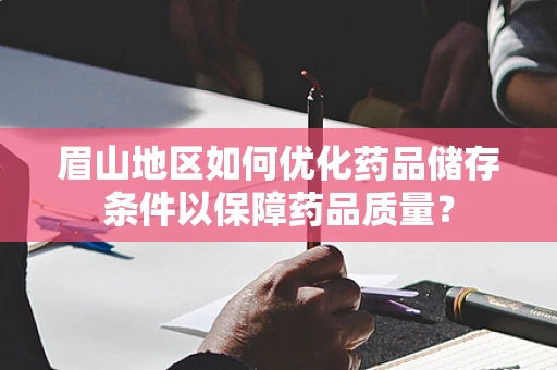 眉山地区如何优化药品储存条件以保障药品质量？