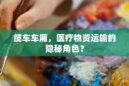 缆车车厢，医疗物资运输的隐秘角色？