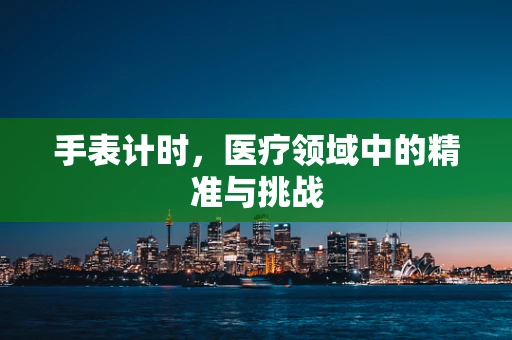 手表计时，医疗领域中的精准与挑战