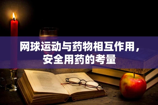 网球运动与药物相互作用，安全用药的考量