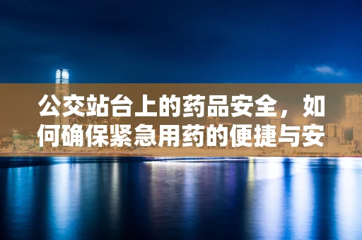 公交站台上的药品安全，如何确保紧急用药的便捷与安全？