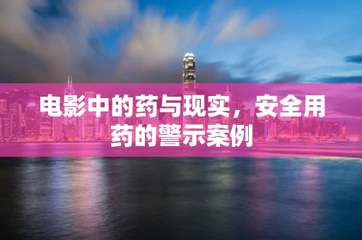 电影中的药与现实，安全用药的警示案例