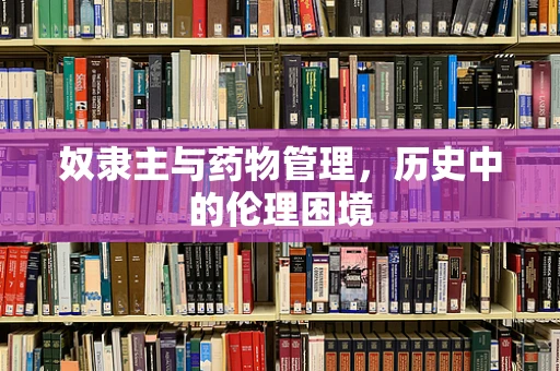奴隶主与药物管理，历史中的伦理困境