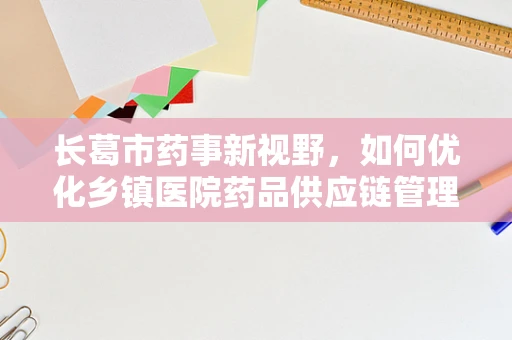 长葛市药事新视野，如何优化乡镇医院药品供应链管理？