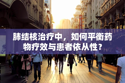 肺结核治疗中，如何平衡药物疗效与患者依从性？