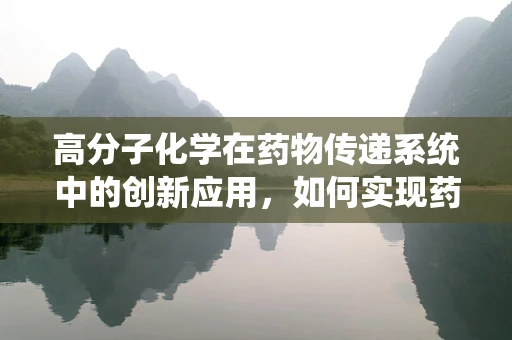 高分子化学在药物传递系统中的创新应用，如何实现药物的精准释放？