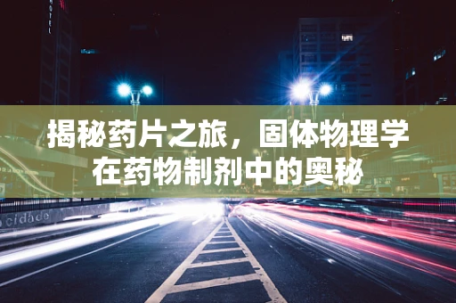 揭秘药片之旅，固体物理学在药物制剂中的奥秘