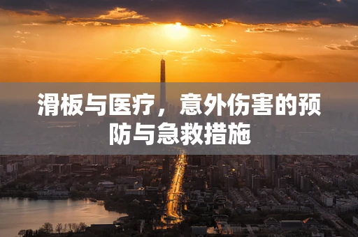 滑板与医疗，意外伤害的预防与急救措施