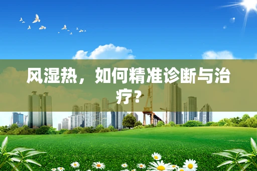 风湿热，如何精准诊断与治疗？