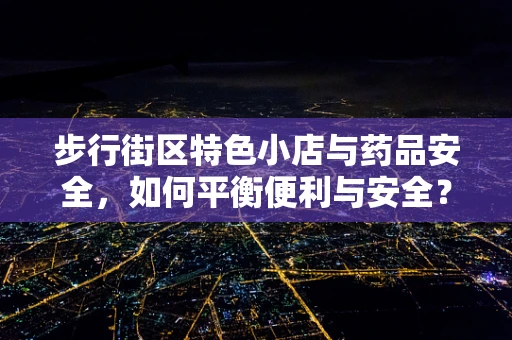 步行街区特色小店与药品安全，如何平衡便利与安全？