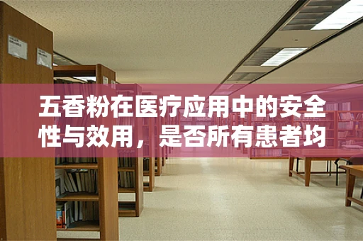 五香粉在医疗应用中的安全性与效用，是否所有患者均适宜使用？
