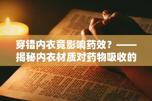 穿错内衣竟影响药效？——揭秘内衣材质对药物吸收的微妙影响