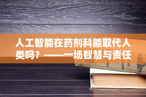 人工智能在药剂科能取代人类吗？——一场智慧与责任的较量
