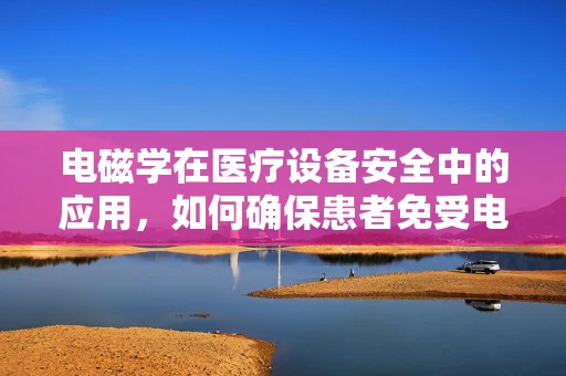 电磁学在医疗设备安全中的应用，如何确保患者免受电磁辐射的威胁？