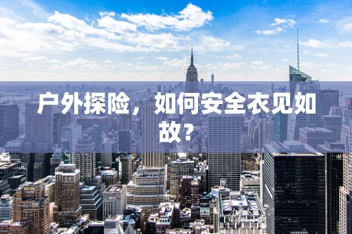 户外探险，如何安全衣见如故？