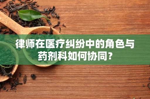 律师在医疗纠纷中的角色与药剂科如何协同？