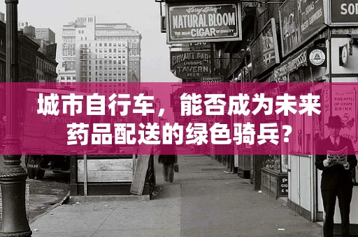 城市自行车，能否成为未来药品配送的绿色骑兵？
