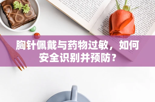 胸针佩戴与药物过敏，如何安全识别并预防？