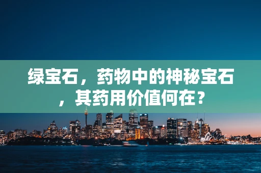 绿宝石，药物中的神秘宝石，其药用价值何在？