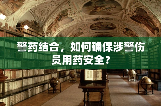 警药结合，如何确保涉警伤员用药安全？