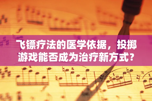 飞镖疗法的医学依据，投掷游戏能否成为治疗新方式？