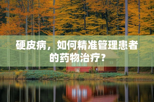 硬皮病，如何精准管理患者的药物治疗？