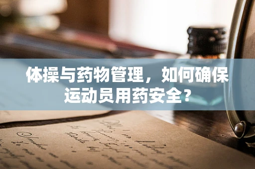 体操与药物管理，如何确保运动员用药安全？