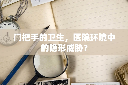 门把手的卫生，医院环境中的隐形威胁？